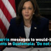 Harris messages to would-be migrants in Guatemala: ‘Do not come’